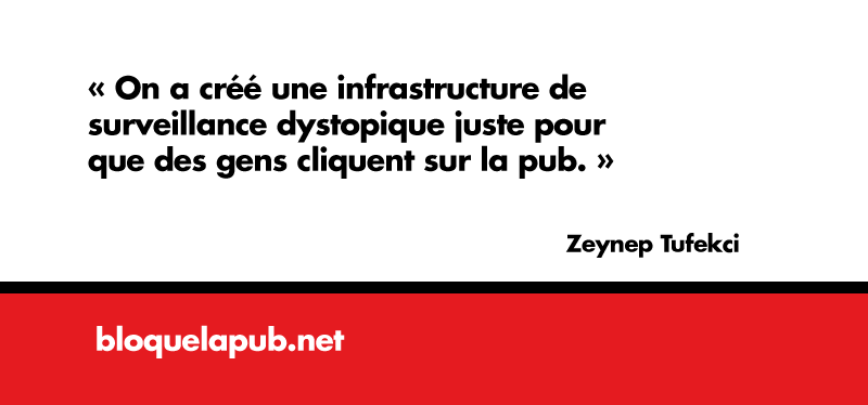 « On a créé une infrastructure de surveillance dystopique juste pour que des gens cliquent sur la pub. » Zeynep Tufekci