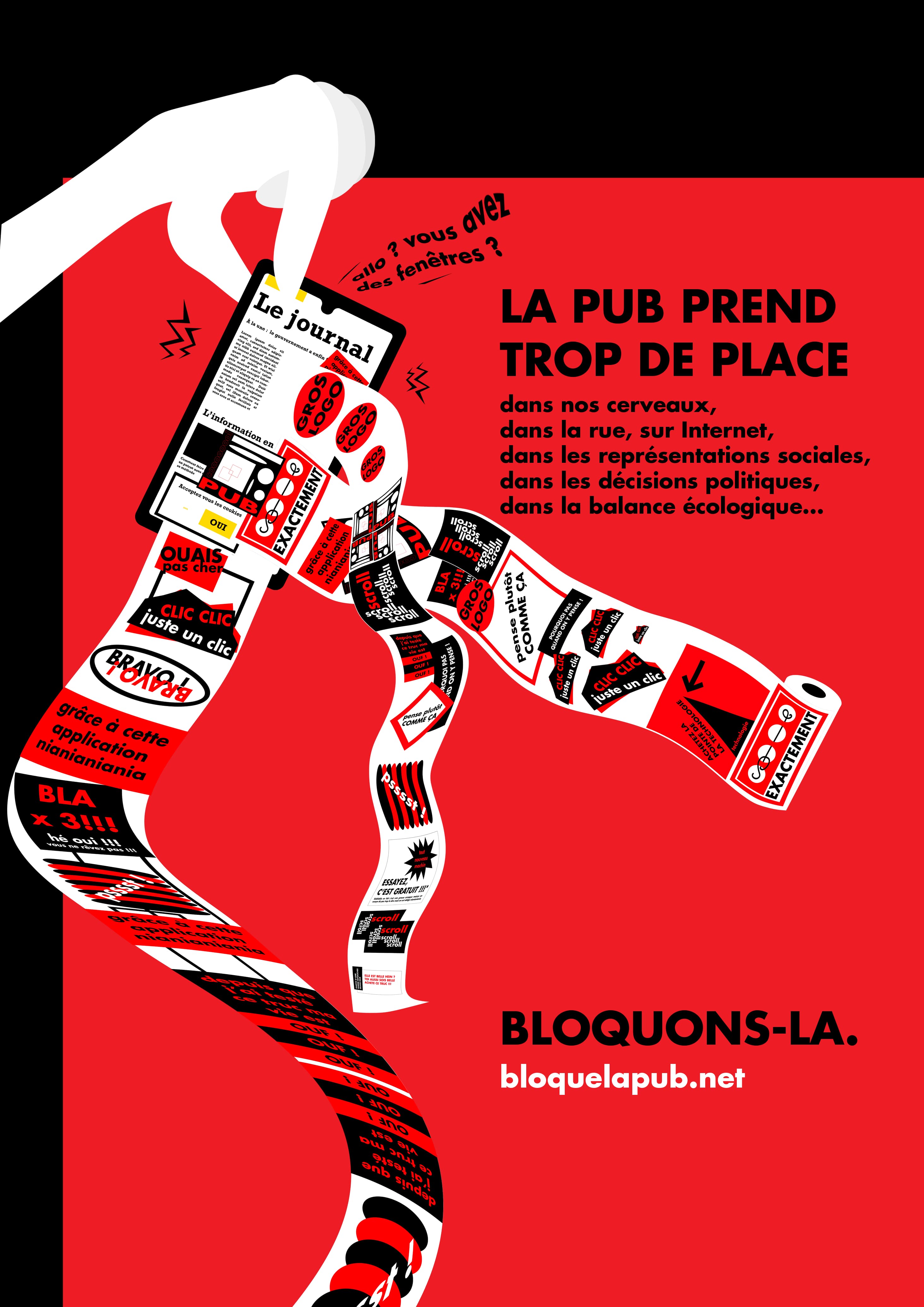 La pub prend trop de place, dans nos cerveaux, dans la rue, sur Internet, dans les représentations sociales, dans les décisions politiques, dans la balance écologique... Bloquons-la. bloquelapub.net